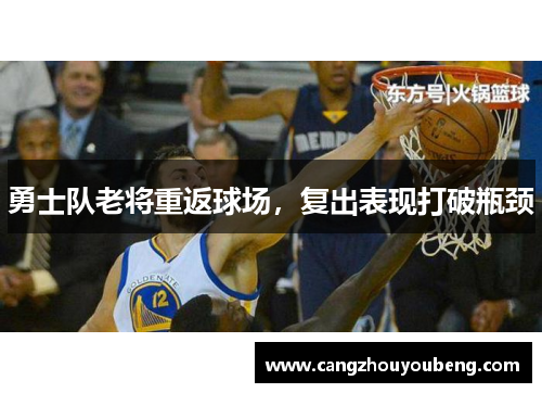 勇士队老将重返球场，复出表现打破瓶颈