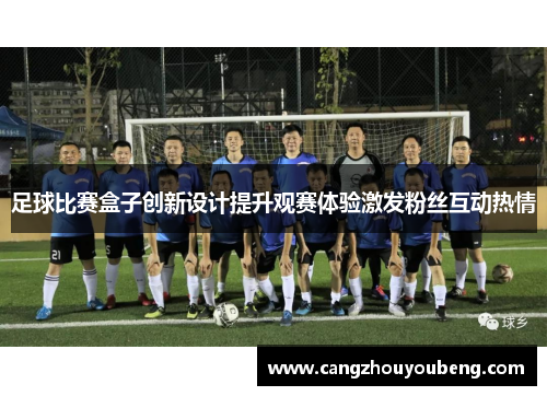 足球比赛盒子创新设计提升观赛体验激发粉丝互动热情
