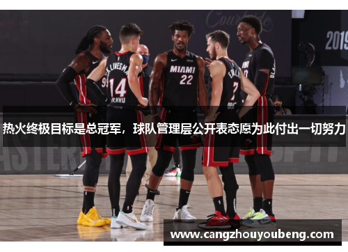 热火终极目标是总冠军，球队管理层公开表态愿为此付出一切努力
