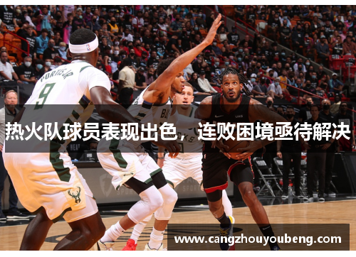 热火队球员表现出色，连败困境亟待解决