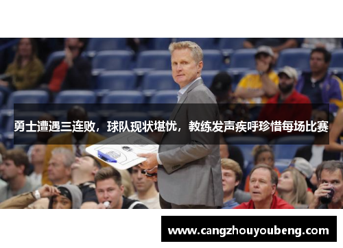 勇士遭遇三连败，球队现状堪忧，教练发声疾呼珍惜每场比赛