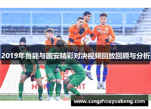 2019年鲁能与国安精彩对决视频回放回顾与分析