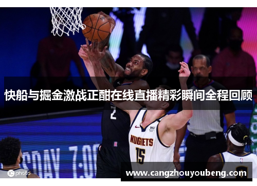 快船与掘金激战正酣在线直播精彩瞬间全程回顾