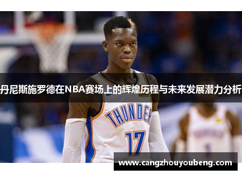 丹尼斯施罗德在NBA赛场上的辉煌历程与未来发展潜力分析