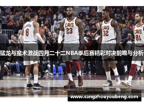 猛龙与魔术激战四月二十二NBA季后赛精彩对决前瞻与分析